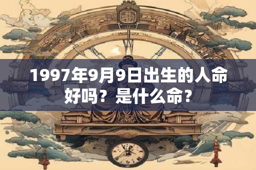 1997年9月9日出生的人命好吗？是什么命？
