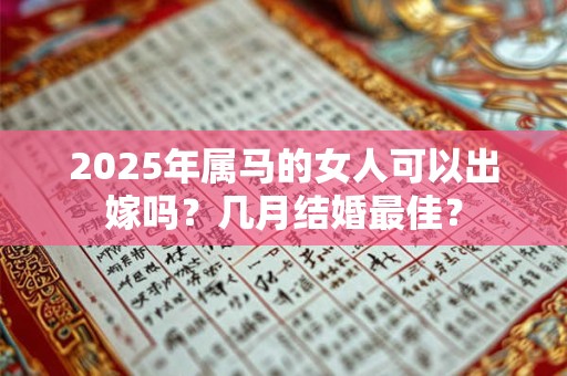 2025年属马的女人可以出嫁吗？几月结婚最佳？
