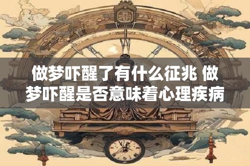做梦吓醒了有什么征兆 做梦吓醒是否意味着心理疾病