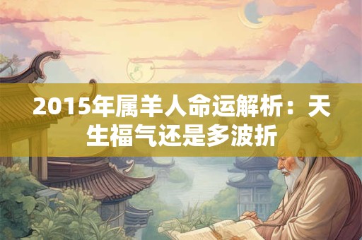 2015年属羊人命运解析：天生福气还是多波折