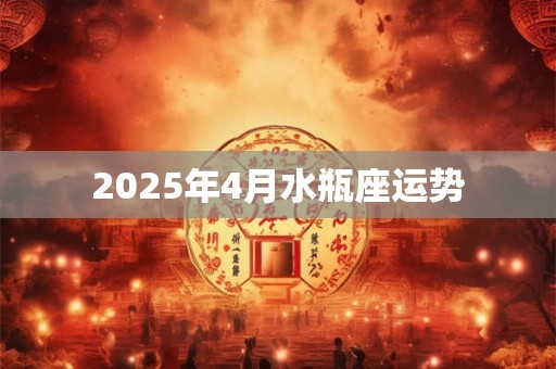 2025年4月水瓶座运势
