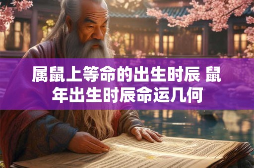 属鼠上等命的出生时辰 鼠年出生时辰命运几何