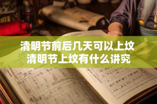 清明节前后几天可以上坟 清明节上坟有什么讲究