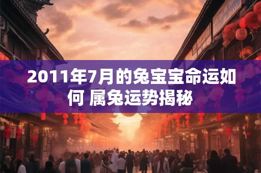 2011年7月的兔宝宝命运如何 属兔运势揭秘