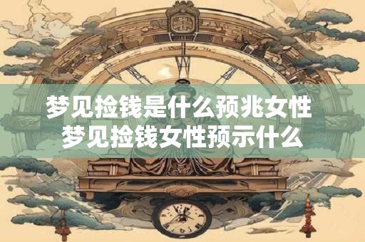 梦见捡钱是什么预兆女性 梦见捡钱女性预示什么