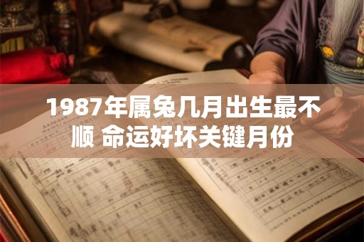 1987年属兔几月出生最不顺 命运好坏关键月份
