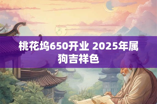 桃花坞650开业 2025年属狗吉祥色