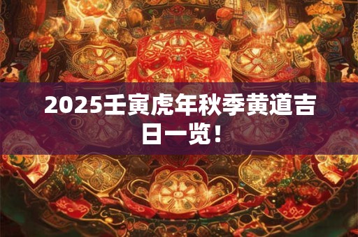 2025壬寅虎年秋季黄道吉日一览！