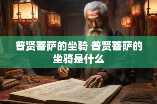 普贤菩萨的坐骑 普贤菩萨的坐骑是什么