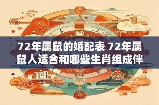 72年属鼠的婚配表 72年属鼠人适合和哪些生肖组成伴侣关系