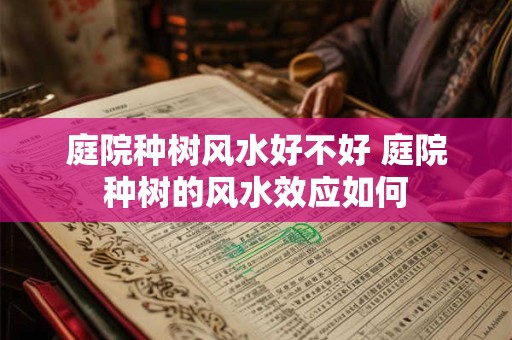 庭院种树风水好不好 庭院种树的风水效应如何