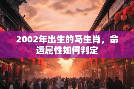 2002年出生的马生肖，命运属性如何判定