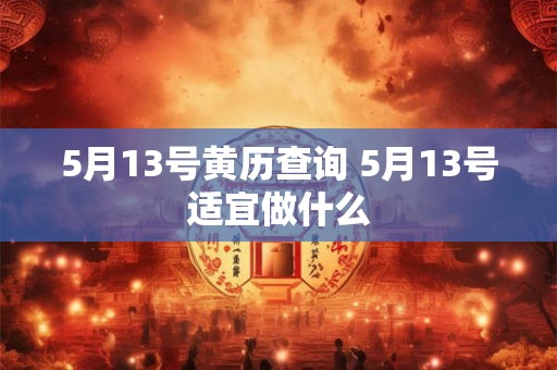 5月13号黄历查询 5月13号适宜做什么