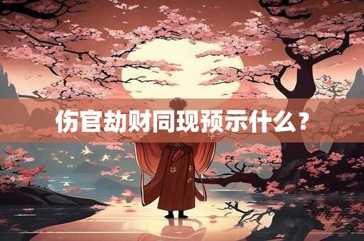 伤官劫财同现预示什么？