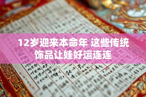 12岁迎来本命年 这些传统饰品让娃好运连连 12岁迎来本命年 这些传统饰品让娃好运连连
