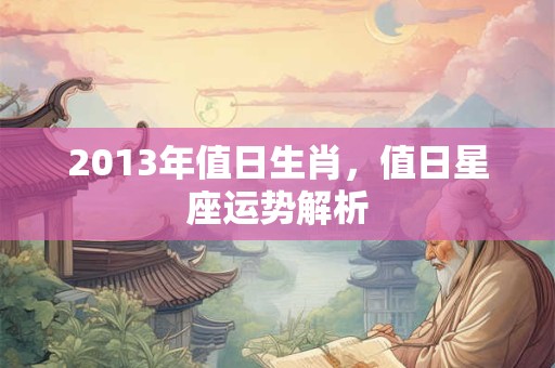 2013年值日生肖，值日星座运势解析