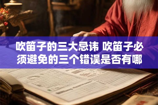 吹笛子的三大忌讳 吹笛子必须避免的三个错误是否有哪些