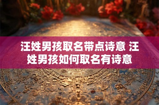 汪姓男孩取名带点诗意 汪姓男孩如何取名有诗意