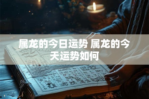 属龙的今日运势 属龙的今天运势如何