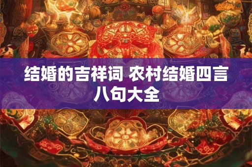 结婚的吉祥词 农村结婚四言八句大全