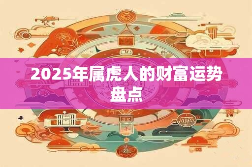 2025年属虎人的财富运势盘点 2025年属虎人的财富运势盘点