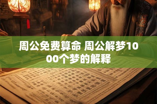 周公免费算命 周公解梦1000个梦的解释