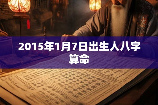 2015年1月7日出生人八字算命