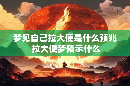 梦见自己拉大便是什么预兆 拉大便梦预示什么