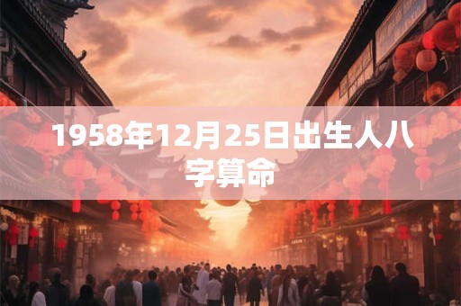 详细阅读:1958年12月25日出生人八字算命 1958年12月25日出生人八字算命