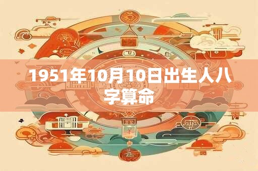 1951年10月10日出生人八字算命