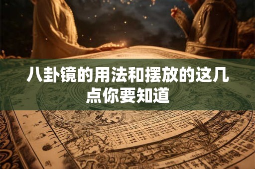 八卦镜的用法和摆放的这几点你要知道 八卦镜的用法和摆放的这几点你要知道
