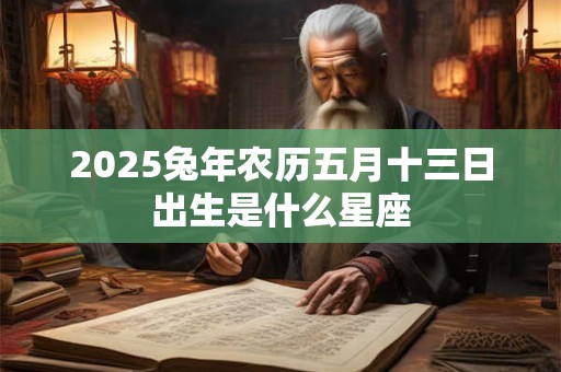 2026兔年农历五月十三日出生是什么星座
