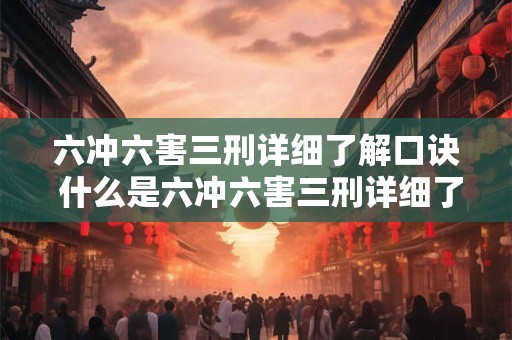 六冲六害三刑详细了解口诀 什么是六冲六害三刑详细了解口诀