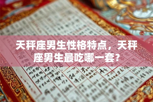 天秤座男生性格特点，天秤座男生最吃哪一套？