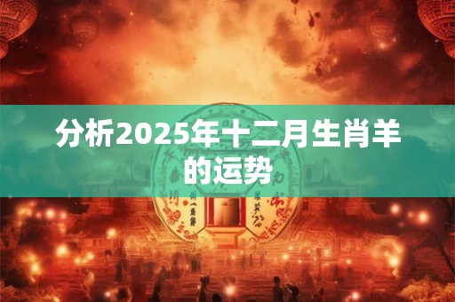 分析2025年十二月生肖羊的运势