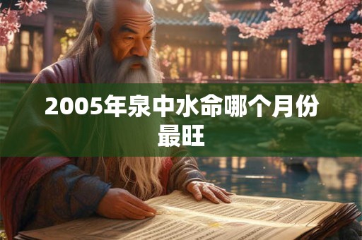 2005年泉中水命哪个月份最旺