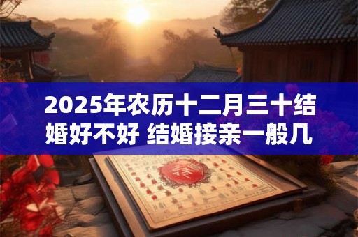 2025年农历十二月三十结婚好不好 结婚接亲一般几辆车