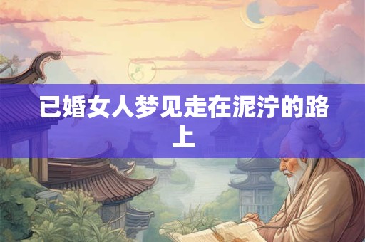 已婚女人梦见走在泥泞的路上