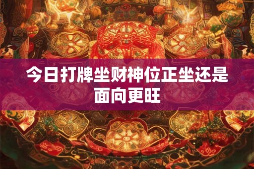 今日打牌坐财神位正坐还是面向更旺