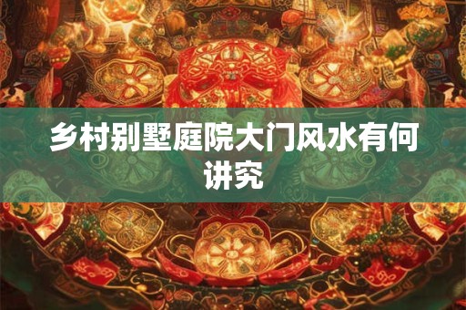 乡村别墅庭院大门风水有何讲究