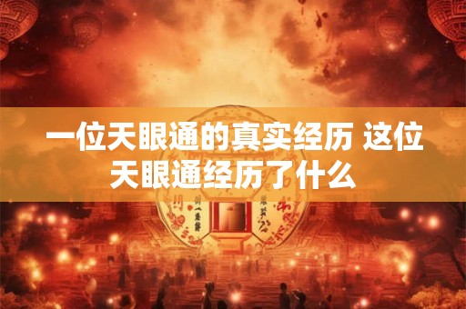 一位天眼通的真实经历 这位天眼通经历了什么
