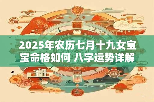 2025年农历七月十九女宝宝命格如何 八字运势详解