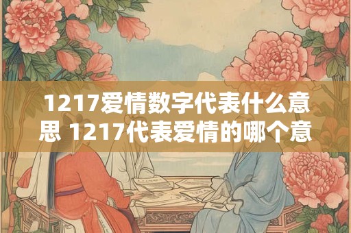 1217爱情数字代表什么意思 1217代表爱情的哪个意义