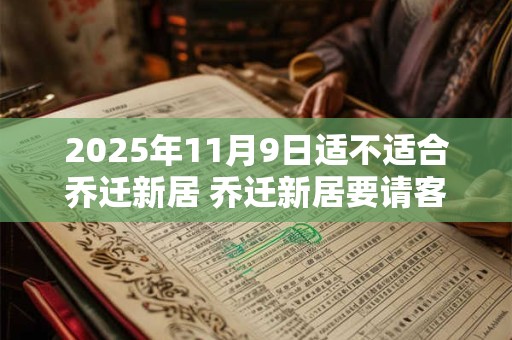2025年11月9日适不适合乔迁新居 乔迁新居要请客吃饭吗