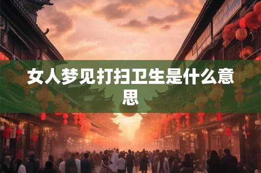 女人梦见打扫卫生是什么意思