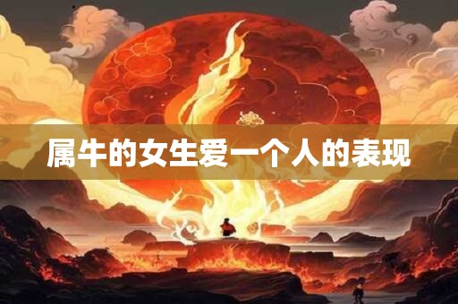 属牛的女生爱一个人的表现 属牛的女生爱一个人的表现