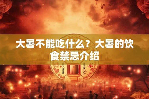 大暑不能吃什么?大暑的饮食禁忌介绍 大暑不能吃什么?大暑的饮食禁忌介绍