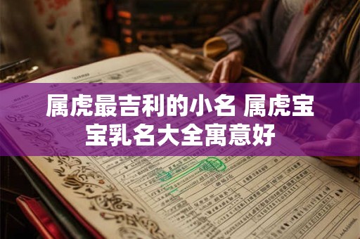 属虎最吉利的小名 属虎宝宝乳名大全寓意好