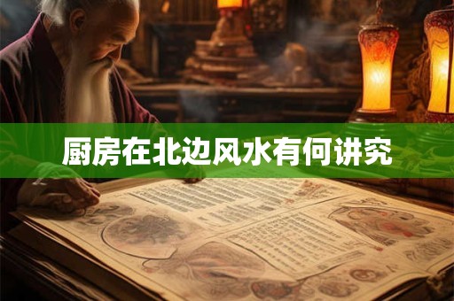 厨房在北边风水有何讲究