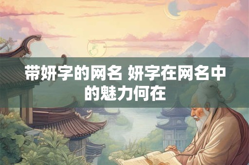 带妍字的网名 妍字在网名中的魅力何在